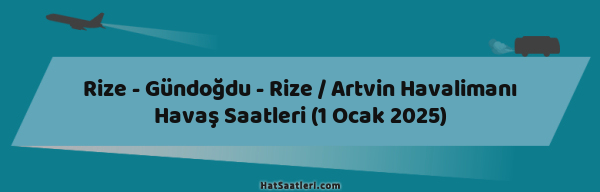 Rize - Gündoğdu - Rize / Artvin Havalimanı Havaş Saatleri (1 Ocak 2025)